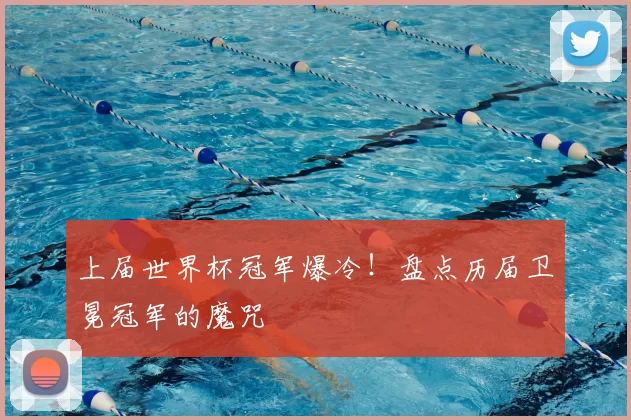 上届世界杯冠军爆冷!盘点历届卫冕冠军的魔咒