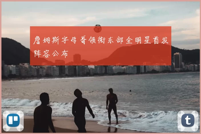 詹姆斯字母哥领衔东部全明星首发阵容公布