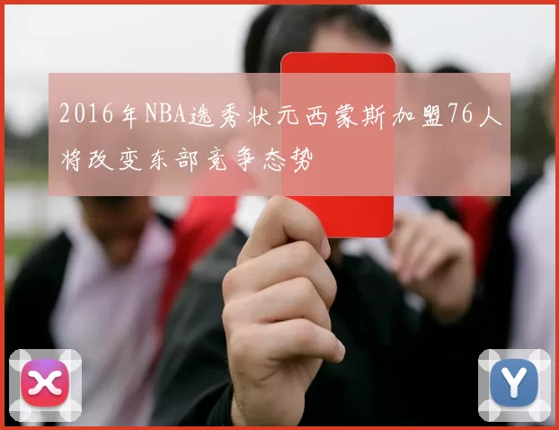 2016年NBA选秀状元西蒙斯加盟76人将改变东部竞争态势