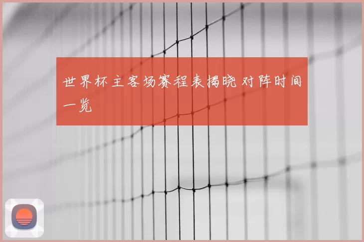 世界杯主客场赛程表揭晓 对阵时间一览