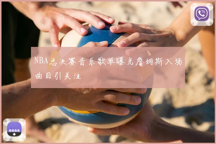 NBA总决赛音乐歌单曝光詹姆斯入场曲目引关注