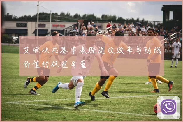 艾顿状元赛季表现进攻效率与防线价值的双重考量