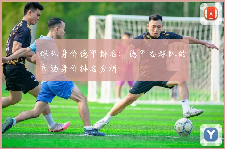 球队身价德甲排名:德甲各球队的市场身价排名分析
