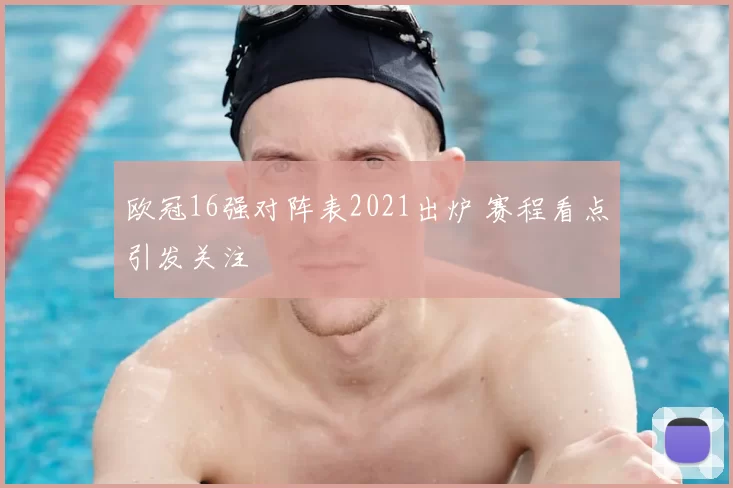 欧冠16强对阵表2021出炉 赛程看点引发关注