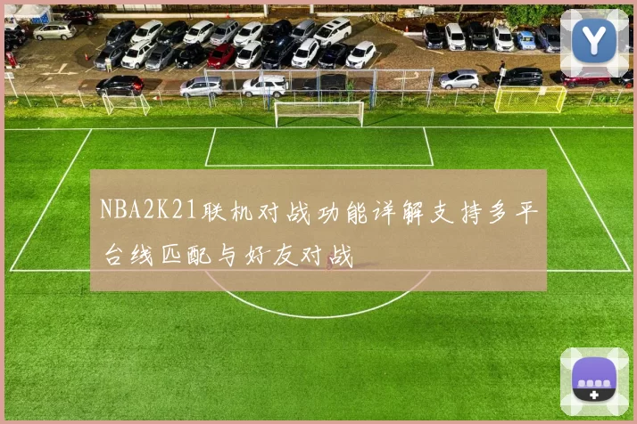 NBA2K21联机对战功能详解支持多平台线匹配与好友对战