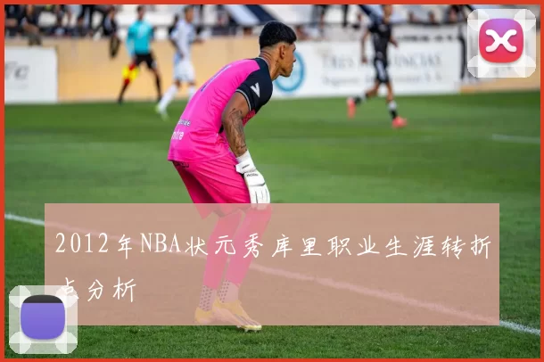 2012年NBA状元秀库里职业生涯转折点分析
