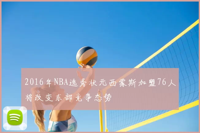 2016年NBA选秀状元西蒙斯加盟76人将改变东部竞争态势