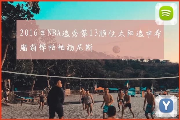 2016年NBA选秀第13顺位太阳选中希腊前锋帕帕扬尼斯