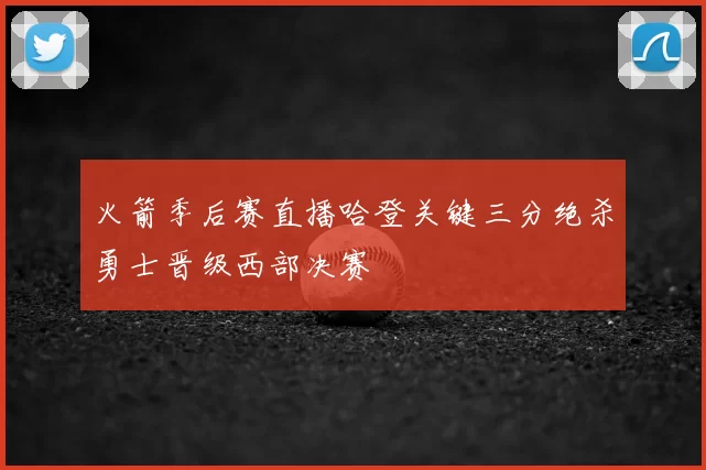 火箭季后赛直播哈登关键三分绝杀勇士晋级西部决赛