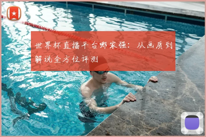 世界杯直播平台哪家强:从画质到解说全方位评测