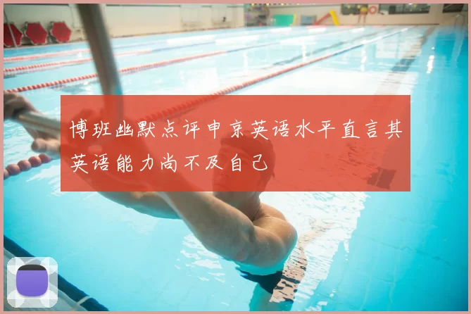 博班幽默点评申京英语水平直言其英语能力尚不及自己