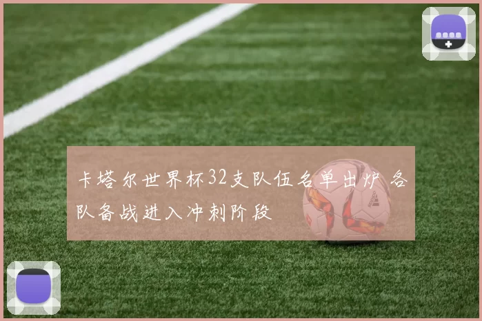 卡塔尔世界杯32支队伍名单出炉 各队备战进入冲刺阶段