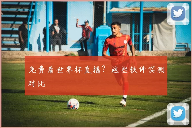 免费看世界杯直播?这些软件实测对比
