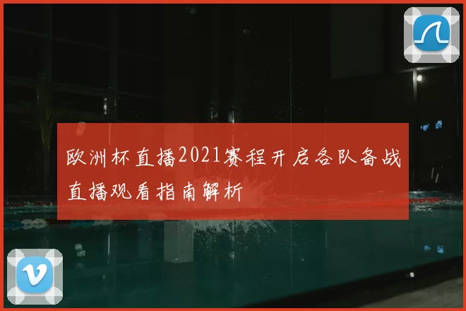 欧洲杯直播2021赛程开启各队备战直播观看指南解析