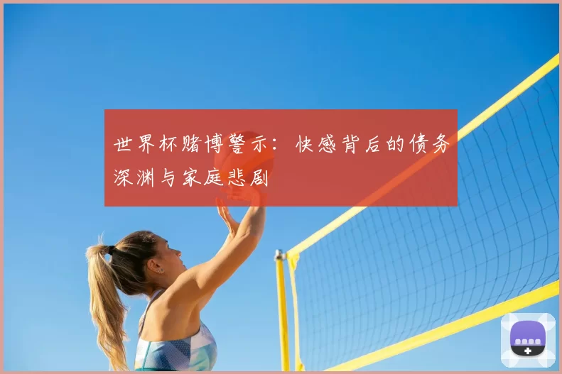 世界杯赌博警示:快感背后的债务深渊与家庭悲剧