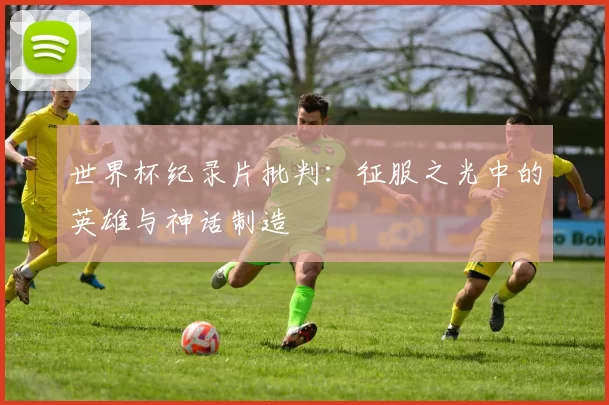 世界杯纪录片批判:征服之光中的英雄与神话制造