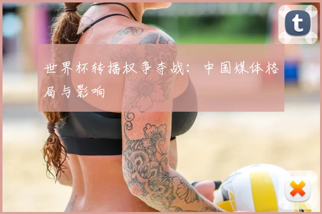 世界杯转播权争夺战:中国媒体格局与影响