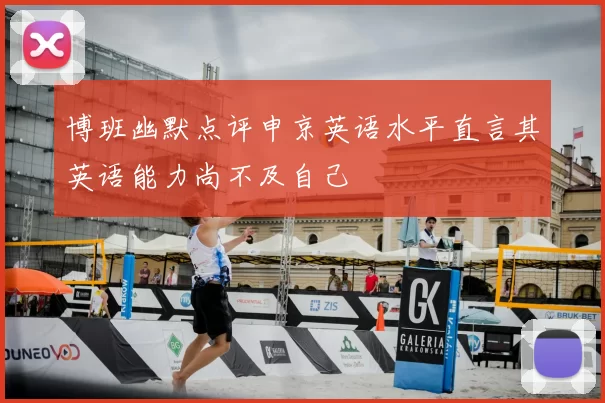 博班幽默点评申京英语水平直言其英语能力尚不及自己
