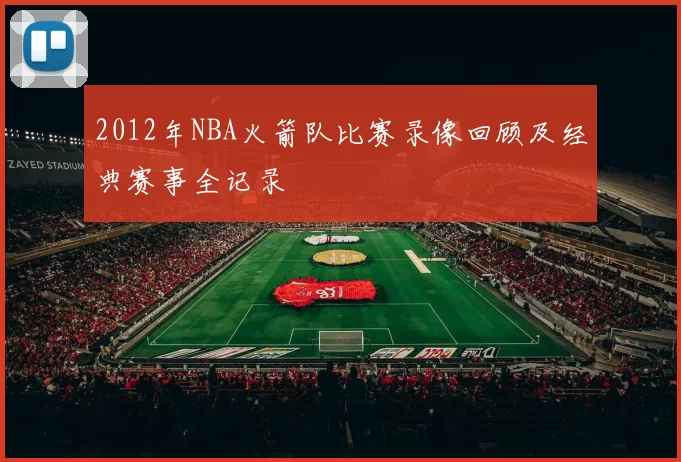 2012年NBA火箭队比赛录像回顾及经典赛事全记录