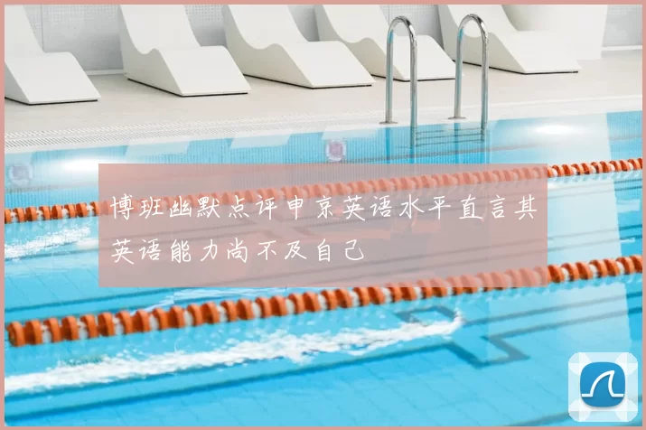 博班幽默点评申京英语水平直言其英语能力尚不及自己