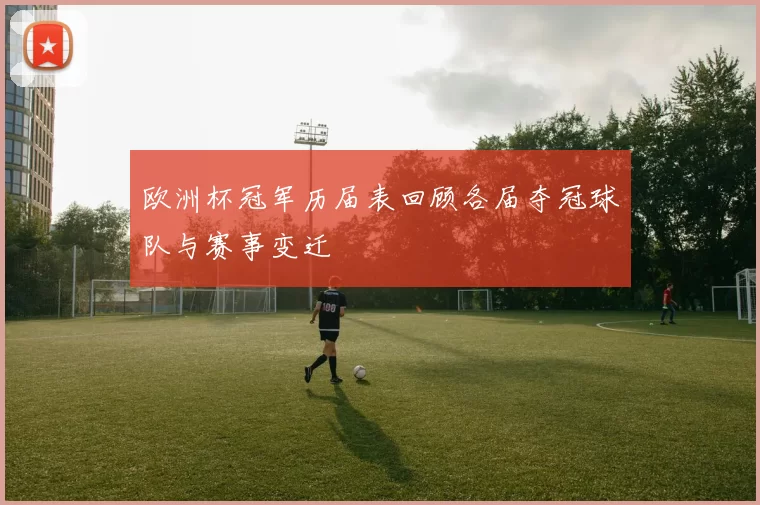 欧洲杯冠军历届表回顾各届夺冠球队与赛事变迁