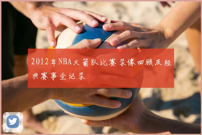 2012年NBA火箭队比赛录像回顾及经典赛事全记录