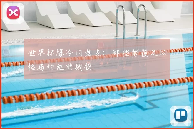 世界杯爆冷门盘点:那些颠覆足坛格局的经典战役