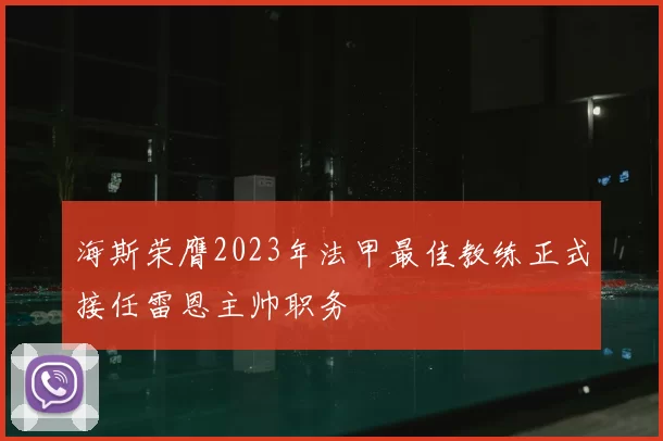 海斯荣膺2023年法甲最佳教练正式接任雷恩主帅职务