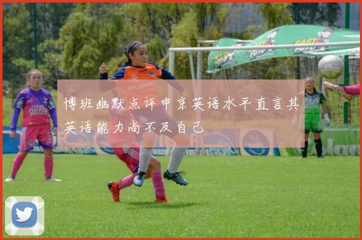 博班幽默点评申京英语水平直言其英语能力尚不及自己