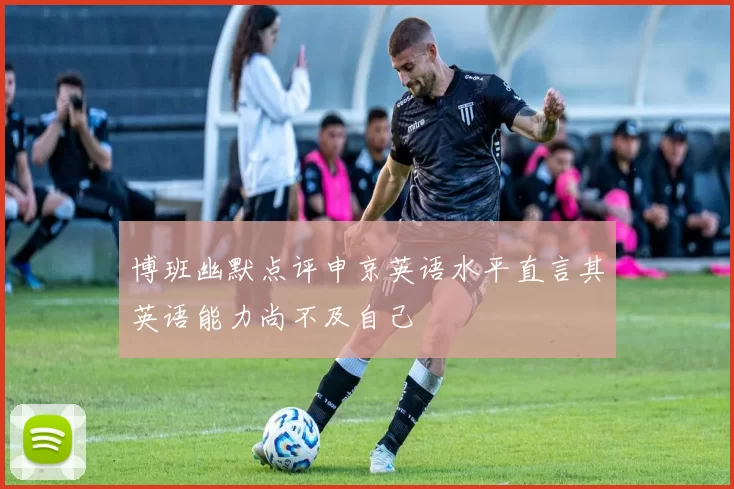 博班幽默点评申京英语水平直言其英语能力尚不及自己