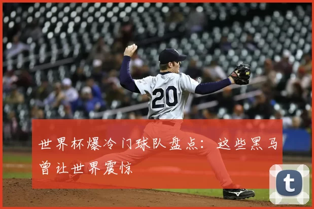 世界杯爆冷门球队盘点:这些黑马曾让世界震惊