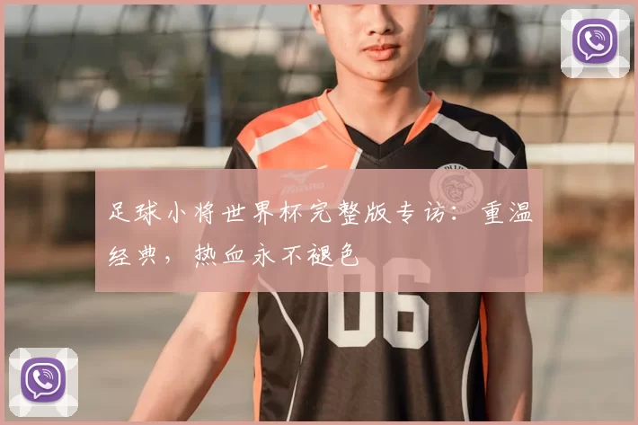 足球小将世界杯完整版专访:重温经典,热血永不褪色