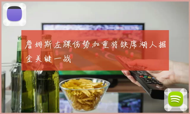 詹姆斯左踝伤势加重将缺席湖人掘金关键一战