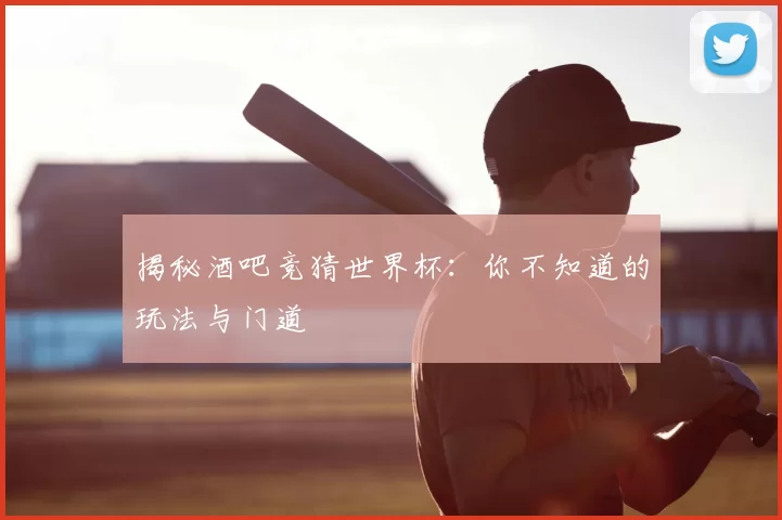 揭秘酒吧竞猜世界杯:你不知道的玩法与门道