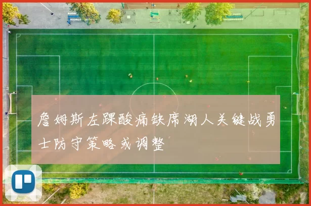 詹姆斯左踝酸痛缺席湖人关键战勇士防守策略或调整