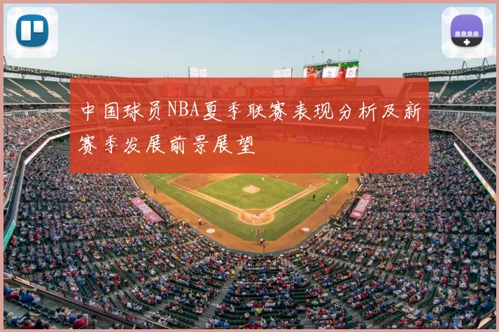 中国球员NBA夏季联赛表现分析及新赛季发展前景展望