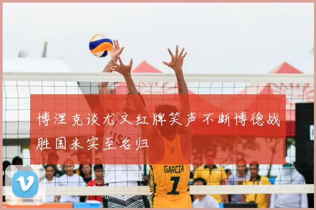 博涅克谈尤文红牌笑声不断博德战胜国米实至名归