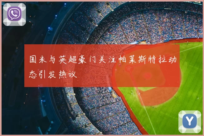 国米与英超豪门关注帕莱斯特拉动态引发热议