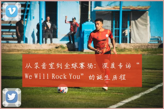 从录音室到全球赛场：深度专访“We Will Rock You”的诞生历程