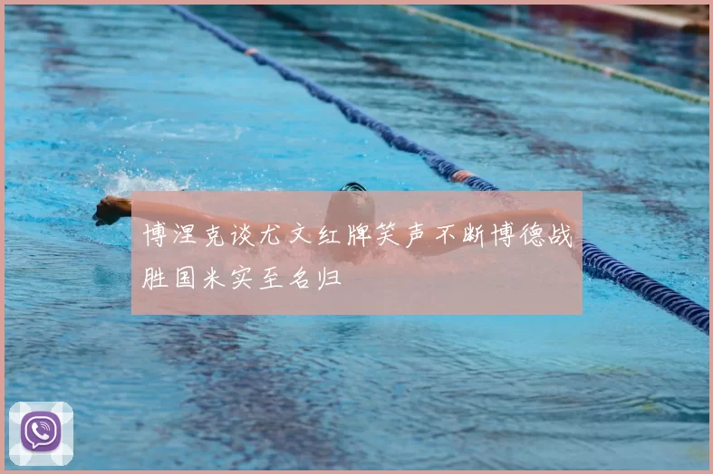 博涅克谈尤文红牌笑声不断博德战胜国米实至名归