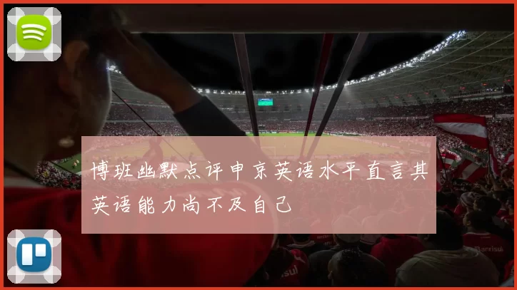 博班幽默点评申京英语水平直言其英语能力尚不及自己