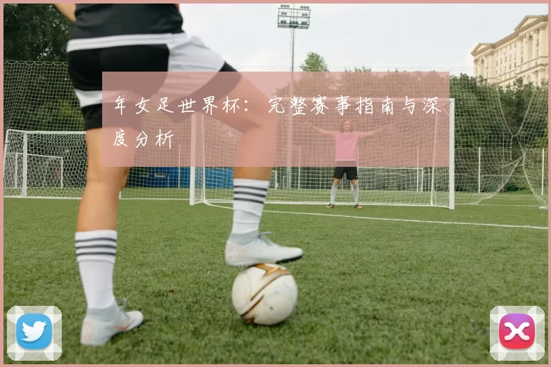 年女足世界杯:完整赛事指南与深度分析