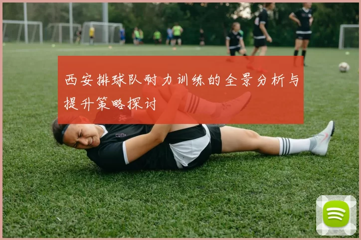 西安排球队耐力训练的全景分析与提升策略探讨