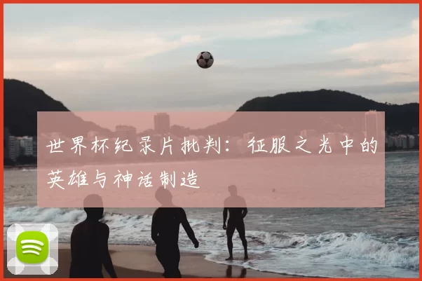 世界杯纪录片批判:征服之光中的英雄与神话制造