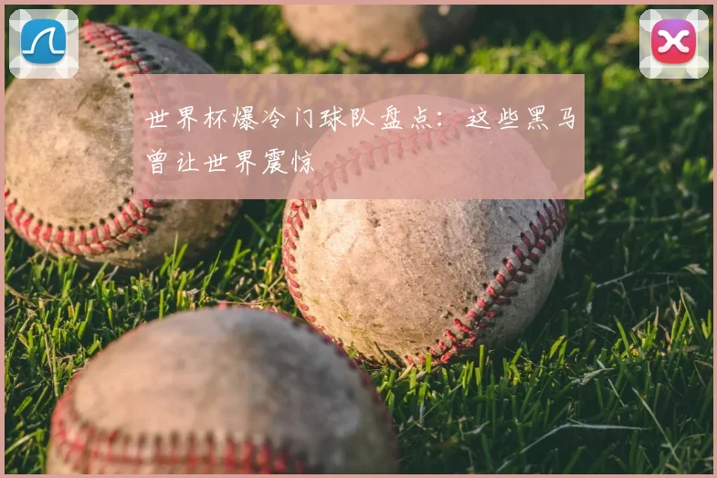 世界杯爆冷门球队盘点:这些黑马曾让世界震惊