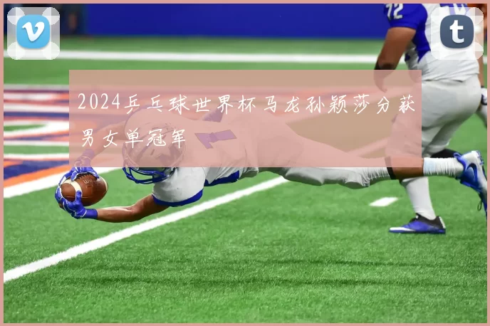 2024乒乓球世界杯马龙孙颖莎分获男女单冠军