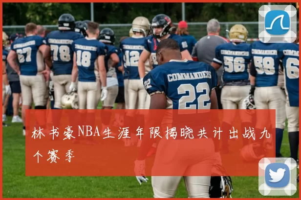 林书豪NBA生涯年限揭晓共计出战九个赛季
