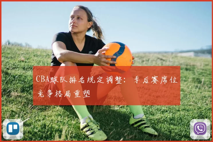 CBA球队排名规定调整：季后赛席位竞争格局重塑