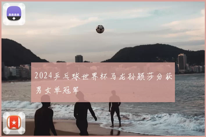 2024乒乓球世界杯马龙孙颖莎分获男女单冠军