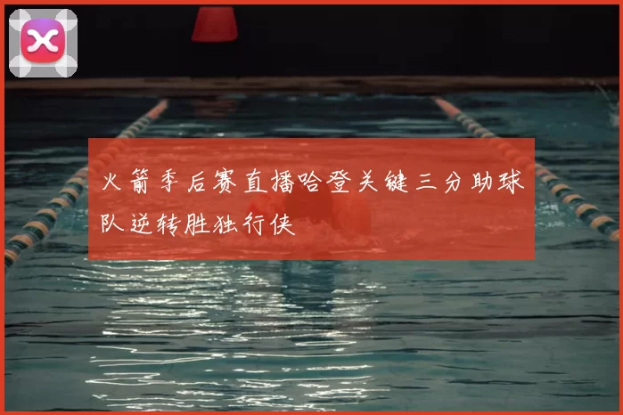 火箭季后赛直播哈登关键三分助球队逆转胜独行侠